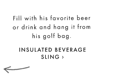 Fill with his favorite beer or drink and hang it from his golf bag. - INSULATED BEVERAGE SLING ›