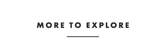 MORE TO EXPLORE