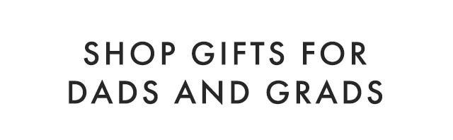 SHOP GIFTS FOR DADS & GRADS ACROSS OUR FAMILY OF BRANDS