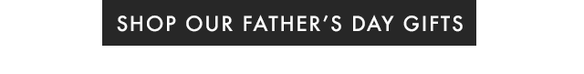 SHOP OUR FATHER’S DAY GIFTS