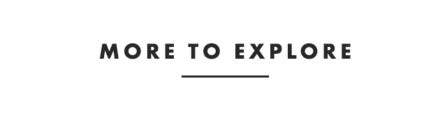 MORE TO EXPLORE