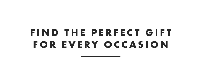 FIND THE PERFECT GIFT FOR EVERY OCCASION