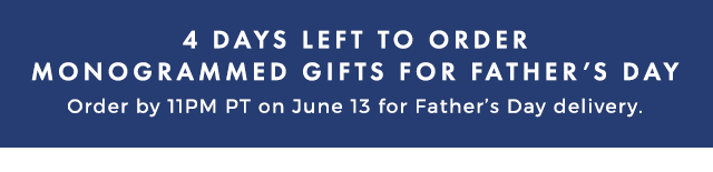 4 DAYS LEFT TO ORDER MONOGRAMMED GIFTS FOR FATHER’S DAY - Order by 11PM PT on June 13 for Father’s Day delivery.