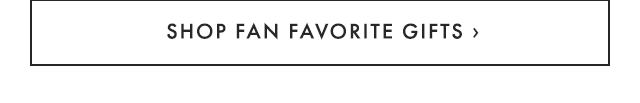 SHOP FAN FAVORITE GIFTS ›