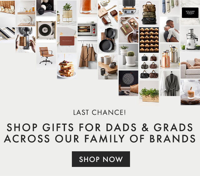 LAST CHANCE! SHOP GIFTS FOR DADS & GRADS ACROSS OUR FAMILY OF BRANDS - SHOP NOW