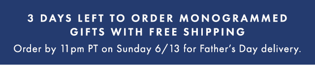 3 DAYS LEFT TO ORDER MONOGRAMMED GIFTS FOR FATHER’S DAY - Order by 11PM PT on June 13 for Father’s Day delivery.
