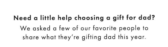 Need a little help choosing a gift for dad? We asked a few of our favorite people to share what they’re gifting dad this year.