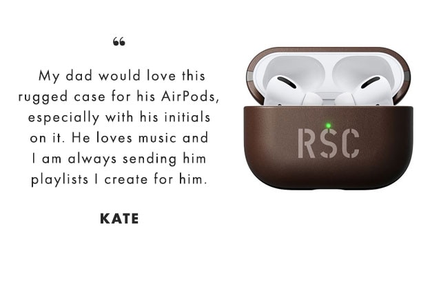 “My dad would love this rugged case for his AirPods, especially with his initials on it. He loves music and I am always sending him playlists I create for him. - KATE