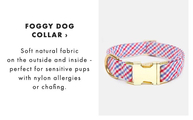FOGGY DOG COLLAR › Soft natural fabric on the outside and inside - perfect for sensitive pups with nylon allergies or chafing.