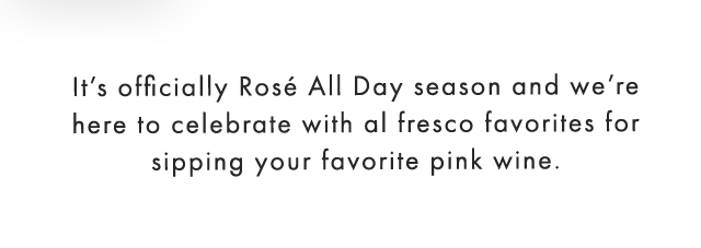 It’s officially Rosé All Day season and we’re here to celebrate with al fresco favorites for sipping your favorite pink wine.