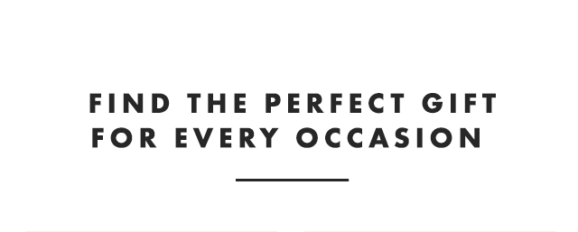 FIND THE PERFECT GIFT FOR EVERY OCCASION