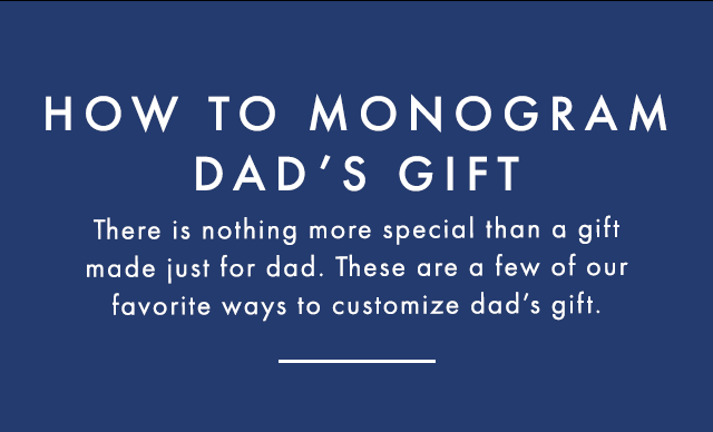 HOW TO MONOGRAM DAD’S GIFT - There is nothing more special than a gift made just for dad. These are a few of our favorite ways to customize dad’s gift.