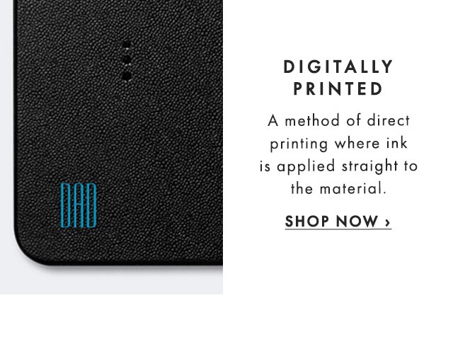 DIGITALLY PRINTED - A method of direct printing where ink is applied straight to the material. - SHOP NOW ›