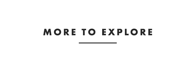 MORE TO EXPLORE