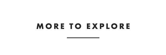 MORE TO EXPLORE