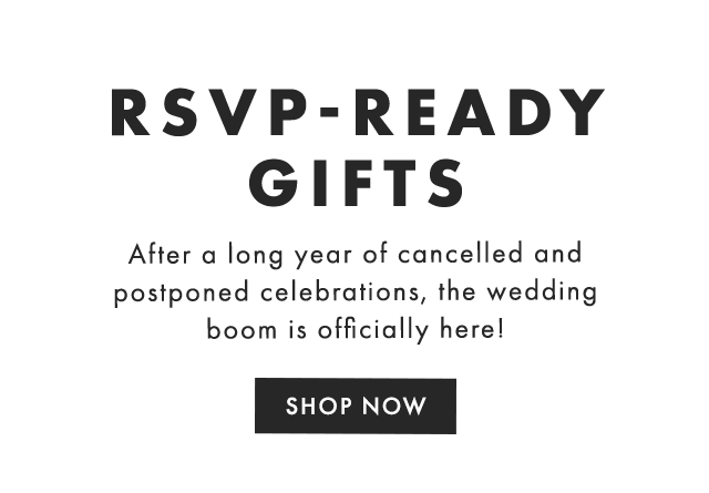 RSVP-READY GIFTS - After a long year of cancelled and postponed celebrations, the wedding boom is officially here! - SHOP NOW