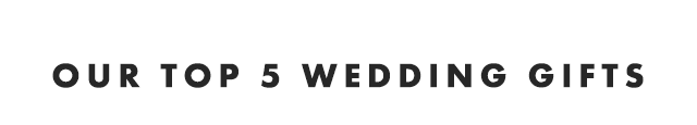 OUR TOP 5 WEDDING GIFTS