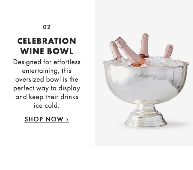 02. CELEBRATION WINE BOWL - Designed for effortless entertaining, this oversized bowl is the perfect way to display and keep their drinks ice cold. - SHOP NOW ›