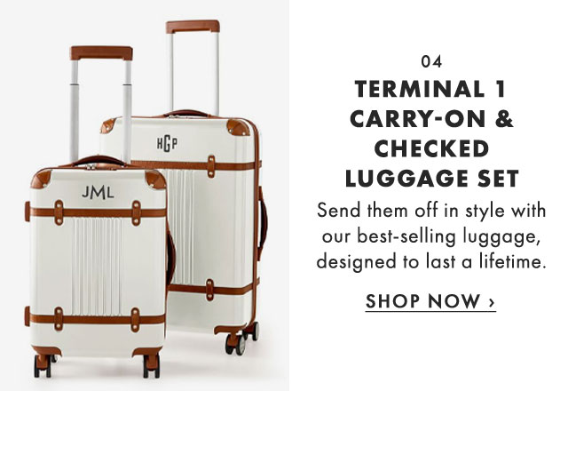 04. TERMINAL 1 CARRY-ON & CHECKED LUGGAGE SET - Send them off in style with our best-selling luggage, designed to last a lifetime. - SHOP NOW ›