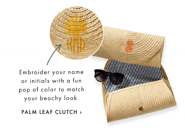 Embroider your name or initials with a fun pop of color to match your beachy look. - PALM LEAF CLUTCH ›