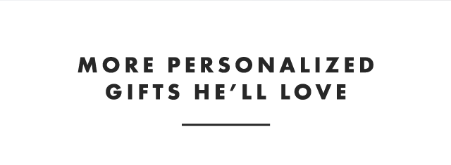 MORE PERSONALIZED GIFTS HE’LL LOVE