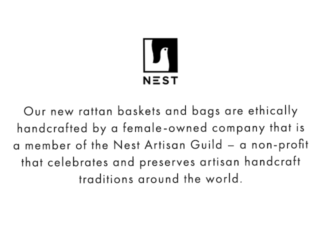 Our new rattan baskets and bags are ethically handcrafted by a female-owned company that is a member of the Nest Artisan Guild – a non-profit that celebrates and preserves artisan handcraft traditions around the world.