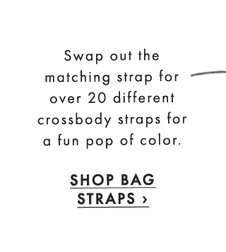 Swap out the matching strap for over 20 different crossbody straps for a fun pop of color. - SHOP BAG STRAPS ›