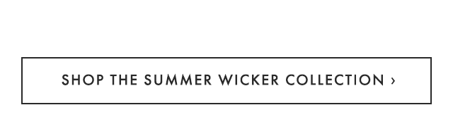 SHOP THE SUMMER WICKER COLLECTION ›