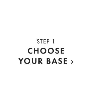 STEP 1 - CHOOSE YOUR BASE ›
