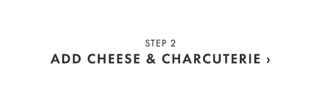 STEP 2 - ADD CHEESE & CHARCUTERIE ›