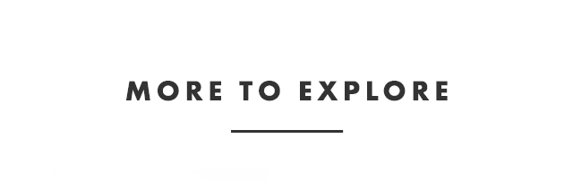 MORE TO EXPLORE