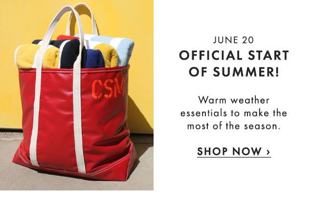 JUNE 20 - OFFICIAL START OF SUMMER! - Warm weather essentials to make the most of the season. - SHOP NOW ›