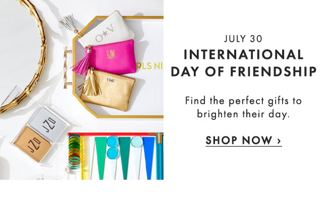 JULY 30 - INTERNATIONAL DAY OF FRIENDSHIP - Find the perfect gifts to brighten their day. - SHOP NOW ›