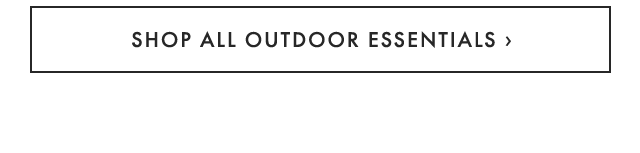 SHOP ALL OUTDOOR ESSENTIALS ›