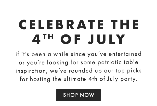 CELEBRATE THE 4TH OF JULY - If it’s been a while since you’ve entertained or you’re looking for some patriotic table inspiration, we’ve rounded up our top picks for hosting the ultimate 4th of July party. - SHOP NOW