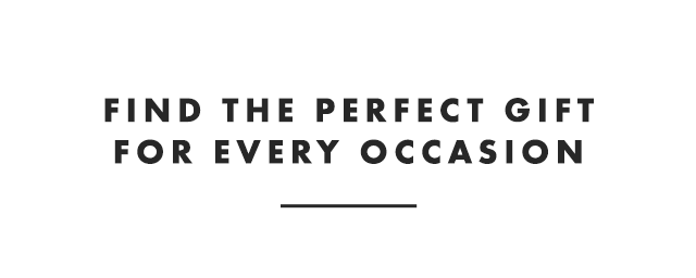 FIND THE PERFECT GIFT FOR EVERY OCCASION