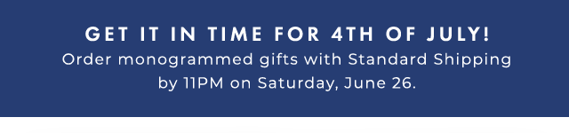 GET IT IN TIME FOR 4TH OF JULY! - Order monogrammed gifts with Standard Shipping by 11PM on Saturday, June 26.
