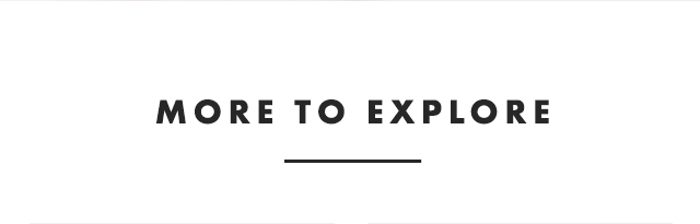 MORE TO EXPLORE