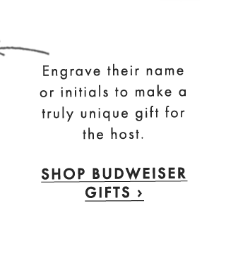 Engrave their name or initials to make a truly unique gift for the host. - SHOP BUDWEISER GIFTS ›