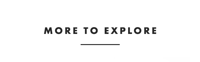 MORE TO EXPLORE