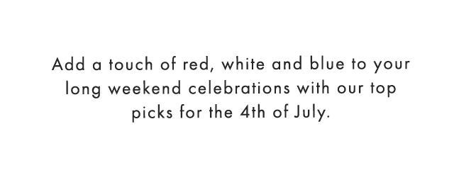 Add a touch of red, white and blue to your long weekend celebrations with our top picks for the 4th of July.