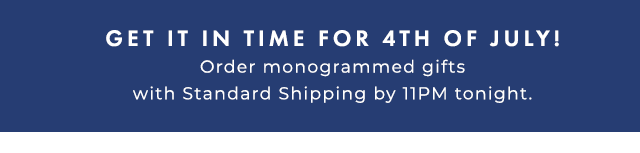 GET IT IN TIME FOR 4TH OF JULY! - Order monogrammed gifts with Standard Shipping by 11PM on Saturday, June 26.