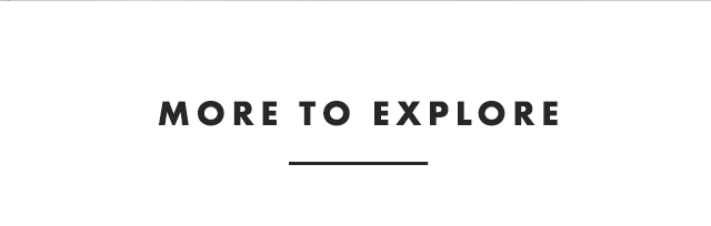 MORE TO EXPLORE