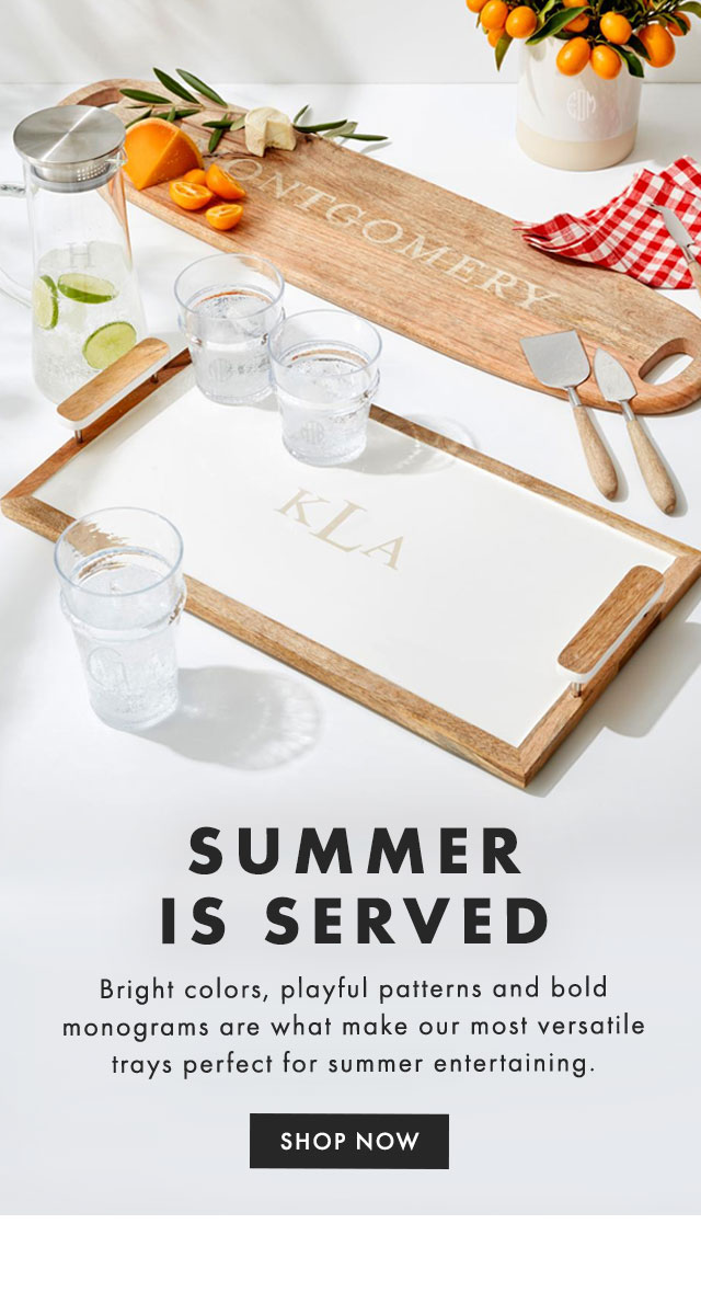 SUMMER IS SERVED - Bright colors, playful patterns and bold monograms are what make our most versatile trays perfect for summer entertaining. - SHOP NOW