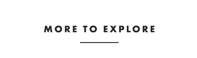 MORE TO EXPLORE