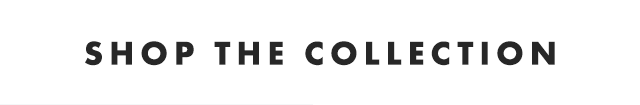 SHOP THE COLLECTION