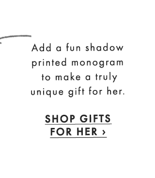 Add a fun shadow printed monogram to make a truly unique gift for her. - SHOP GIFTS FOR HER ›