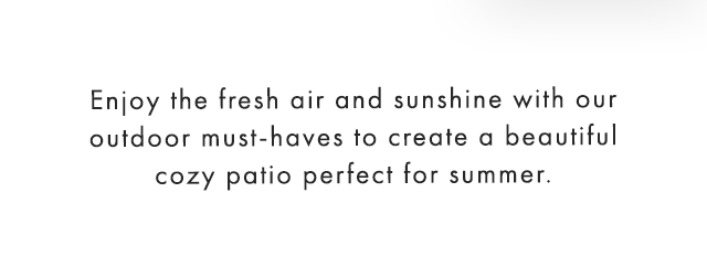 Enjoy the fresh air and sunshine with our outdoor must-haves to create a beautiful cozy patio perfect for summer.