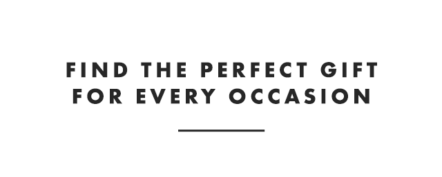 FIND THE PERFECT GIFT FOR EVERY OCCASION