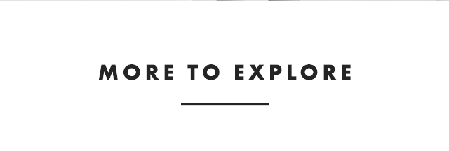 MORE TO EXPLORE